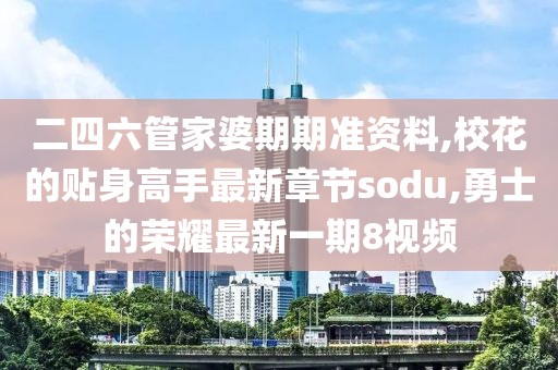 二四六管家婆期期准资料,校花的贴身高手最新章节sodu,勇士的荣耀最新一期8视频