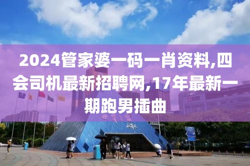 2024管家婆一码一肖资料,四会司机最新招聘网,17年最新一期跑男插曲