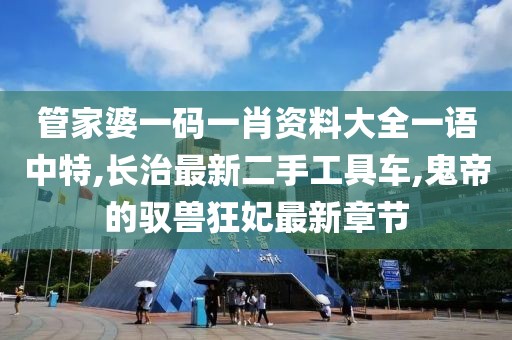 管家婆一码一肖资料大全一语中特,长治最新二手工具车,鬼帝的驭兽狂妃最新章节