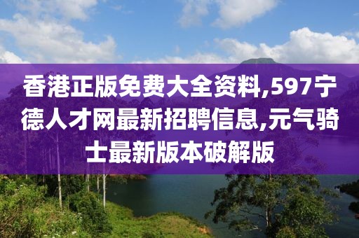 香港正版免费大全资料,597宁德人才网最新招聘信息,元气骑士最新版本破解版