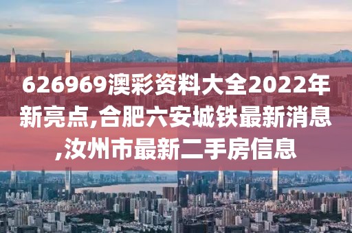 626969澳彩资料大全2022年新亮点,合肥六安城铁最新消息,汝州市最新二手房信息