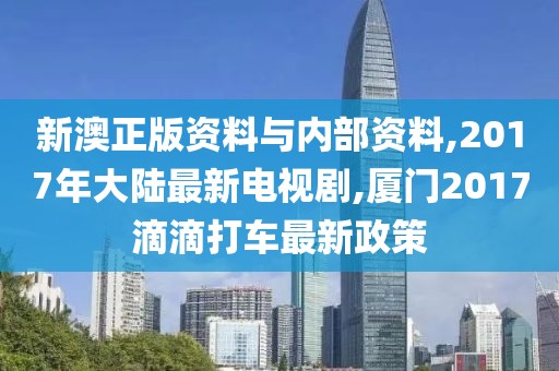 新澳正版资料与内部资料,2017年大陆最新电视剧,厦门2017滴滴打车最新政策