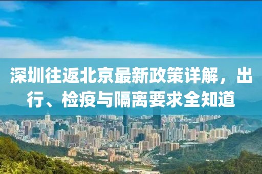 深圳往返北京最新政策详解，出行、检疫与隔离要求全知道