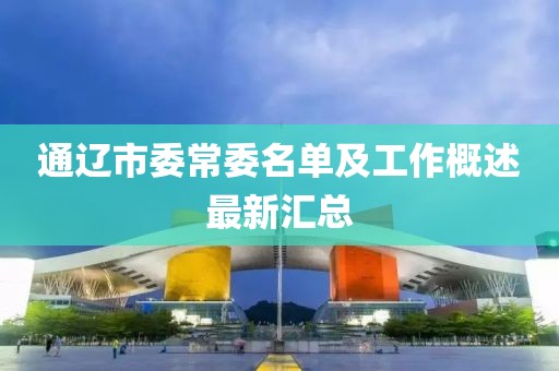 通辽市委常委名单及工作概述最新汇总