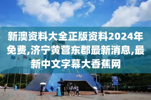 新澳资料大全正版资料2024年免费,济宁黄营东郡最新消息,最新中文字幕大香蕉网