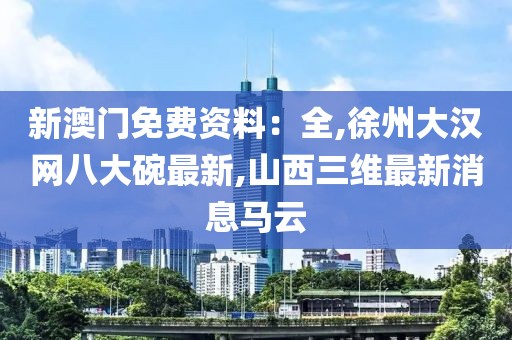 新澳门免费资料：全,徐州大汉网八大碗最新,山西三维最新消息马云