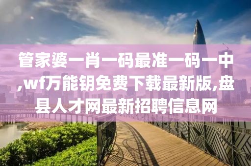 管家婆一肖一码最准一码一中,wf万能钥免费下载最新版,盘县人才网最新招聘信息网