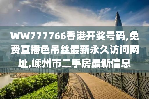 WW777766香港开奖号码,免费直播色吊丝最新永久访问网址,嵊州市二手房最新信息