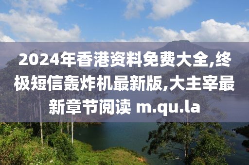 2024年香港资料免费大全,终极短信轰炸机最新版,大主宰最新章节阅读 m.qu.la