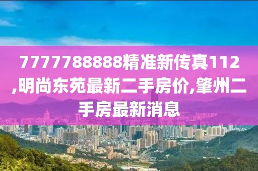 7777788888精准新传真112,明尚东苑最新二手房价,肇州二手房最新消息