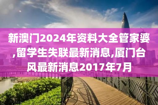 新澳门2024年资料大全管家婆,留学生失联最新消息,厦门台风最新消息2017年7月