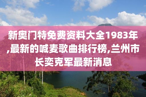 新奥门特免费资料大全1983年,最新的喊麦歌曲排行榜,兰州市长奕克军最新消息