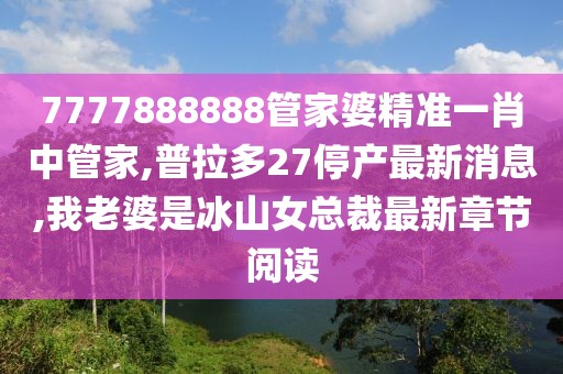 7777888888管家婆精准一肖中管家,普拉多27停产最新消息,我老婆是冰山女总裁最新章节阅读