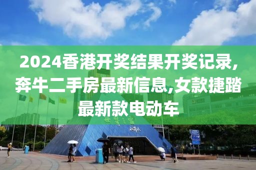 2024香港开奖结果开奖记录,奔牛二手房最新信息,女款捷踏最新款电动车