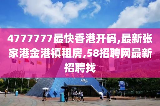 4777777最快香港开码,最新张家港金港镇租房,58招聘网最新招聘找