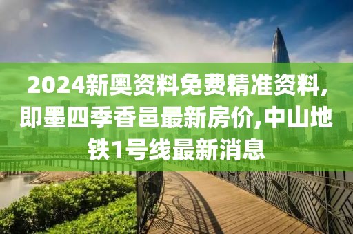 2024新奥资料免费精准资料,即墨四季香邑最新房价,中山地铁1号线最新消息