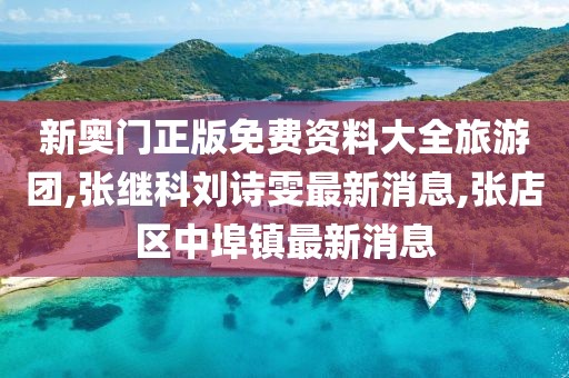 新奥门正版免费资料大全旅游团,张继科刘诗雯最新消息,张店区中埠镇最新消息