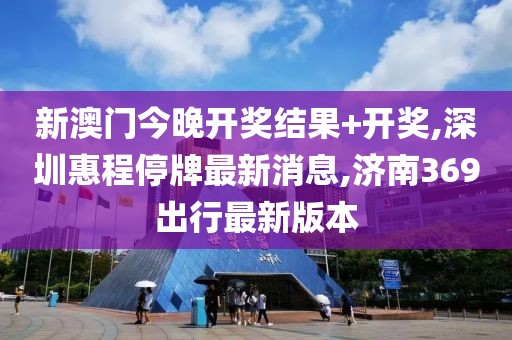 新澳门今晚开奖结果+开奖,深圳惠程停牌最新消息,济南369出行最新版本