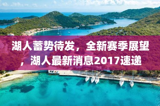 湖人蓄势待发，全新赛季展望，湖人最新消息2017速递