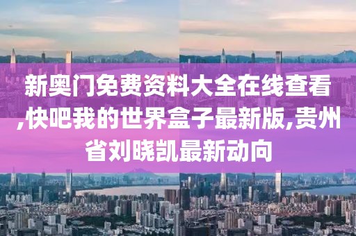 新奥门免费资料大全在线查看,快吧我的世界盒子最新版,贵州省刘晓凯最新动向