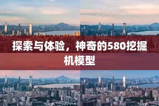 探索与体验，神奇的580挖掘机模型