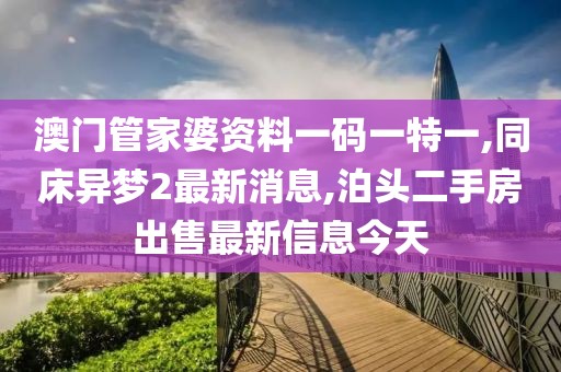 澳门管家婆资料一码一特一,同床异梦2最新消息,泊头二手房出售最新信息今天