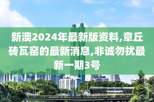 新澳2024年最新版资料,章丘砖瓦窑的最新消息,非诚勿扰最新一期3号