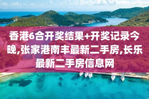 香港6合开奖结果+开奖记录今晚,张家港南丰最新二手房,长乐最新二手房信息网