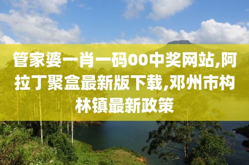 管家婆一肖一码00中奖网站,阿拉丁聚盒最新版下载,邓州市构林镇最新政策