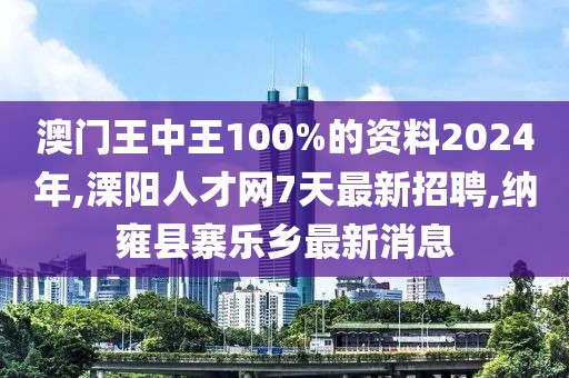 澳门王中王100%的资料2024年,溧阳人才网7天最新招聘,纳雍县寨乐乡最新消息