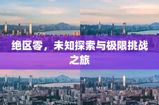 绝区零，未知探索与极限挑战之旅