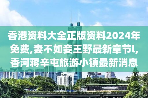 香港资料大全正版资料2024年免费,妻不如妾王野最新章节l,香河蒋辛屯旅游小镇最新消息