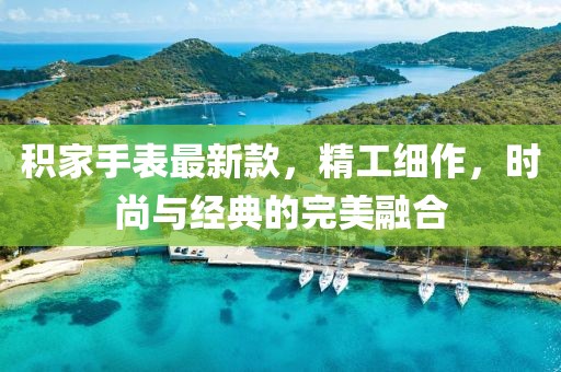 积家手表最新款，精工细作，时尚与经典的完美融合