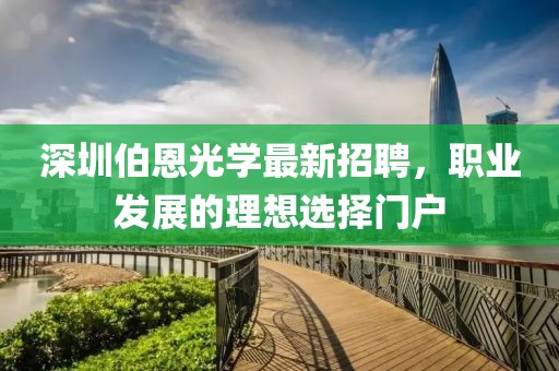 深圳伯恩光学最新招聘，职业发展的理想选择门户