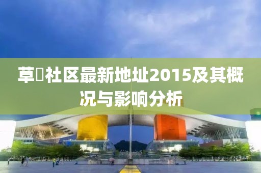 草橊社区最新地址2015及其概况与影响分析