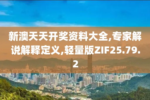 新澳天天开奖资料大全,专家解说解释定义,轻量版ZIF25.79.2