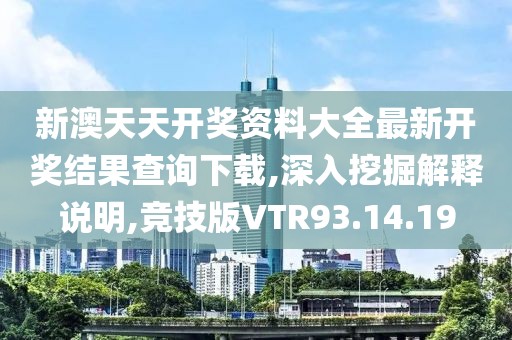 新澳天天开奖资料大全最新开奖结果查询下载,深入挖掘解释说明,竞技版VTR93.14.19