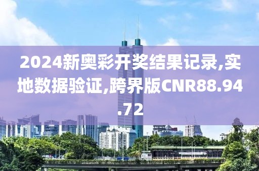 2024新奥彩开奖结果记录,实地数据验证,跨界版CNR88.94.72