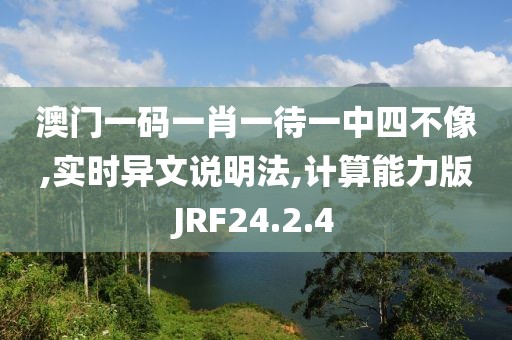 澳门一码一肖一待一中四不像,实时异文说明法,计算能力版JRF24.2.4