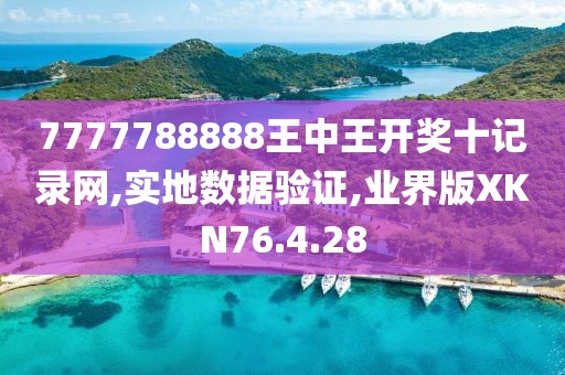 7777788888王中王开奖十记录网,实地数据验证,业界版XKN76.4.28