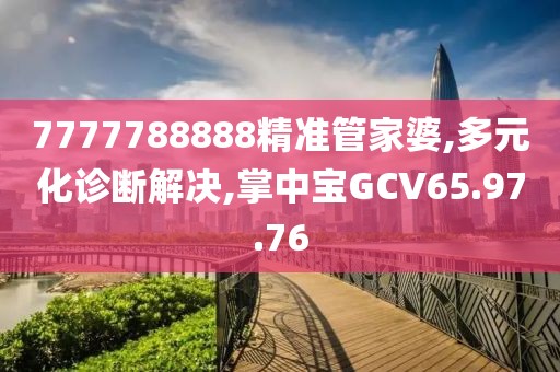 7777788888精准管家婆,多元化诊断解决,掌中宝GCV65.97.76