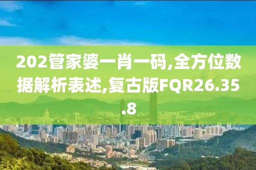 202管家婆一肖一码,全方位数据解析表述,复古版FQR26.35.8