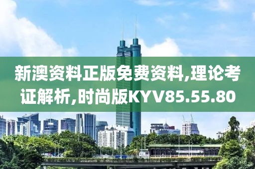 新澳资料正版免费资料,理论考证解析,时尚版KYV85.55.80