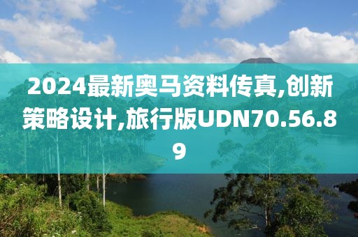 2024最新奥马资料传真,创新策略设计,旅行版UDN70.56.89