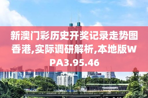 新澳门彩历史开奖记录走势图香港,实际调研解析,本地版WPA3.95.46