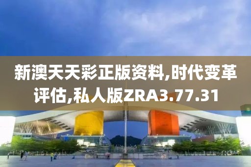 新澳天天彩正版资料,时代变革评估,私人版ZRA3.77.31