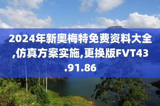 2024年新奥梅特免费资料大全,仿真方案实施,更换版FVT43.91.86