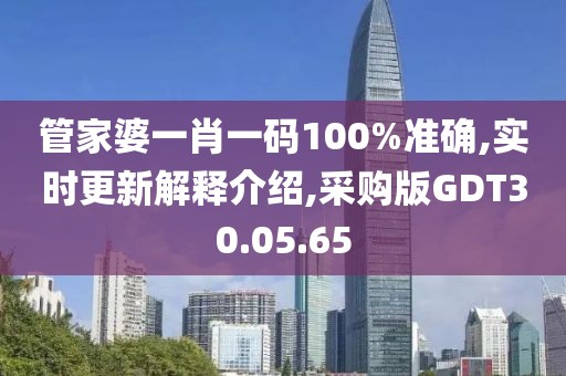 管家婆一肖一码100%准确,实时更新解释介绍,采购版GDT30.05.65