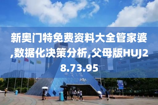 新奥门特免费资料大全管家婆,数据化决策分析,父母版HUJ28.73.95