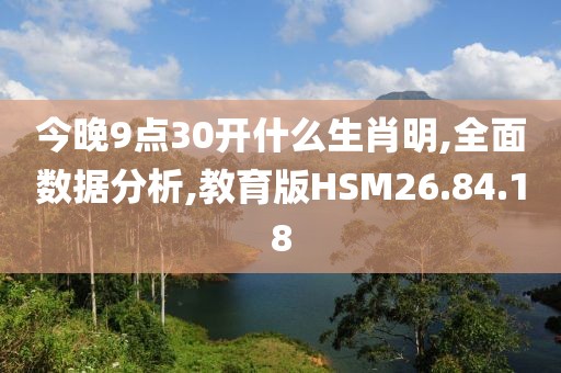 今晚9点30开什么生肖明,全面数据分析,教育版HSM26.84.18